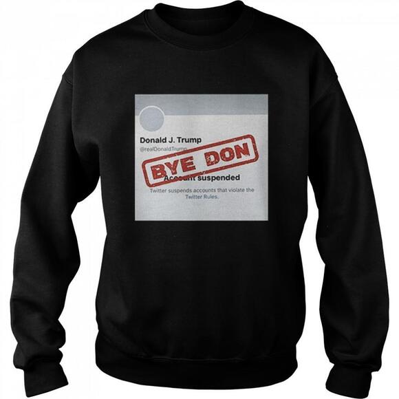Twitter Donald Trump Account Suspended Bye Don Sweatshirt